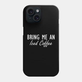 Iced Coffee - Bring me an Iced Coffee w Phone Case