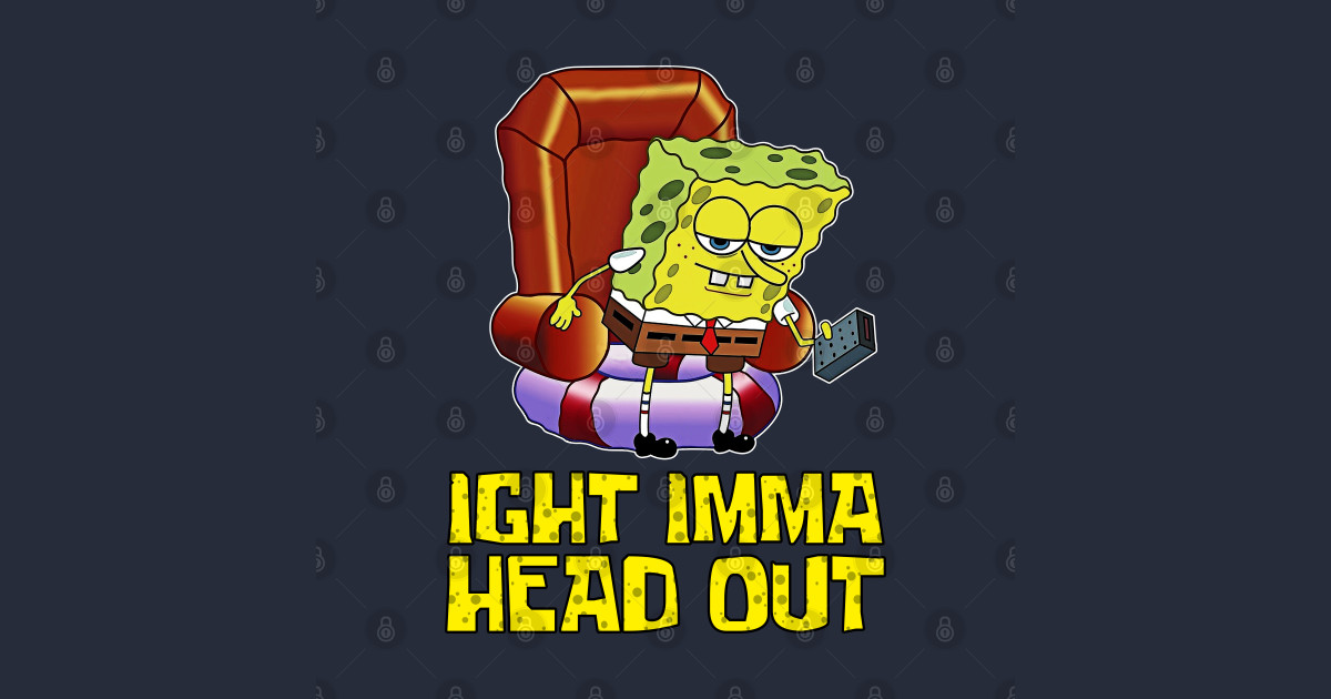 Ight Imma Head Out - Spongebob Meme - Spongebob - T-Shirt | TeePublic