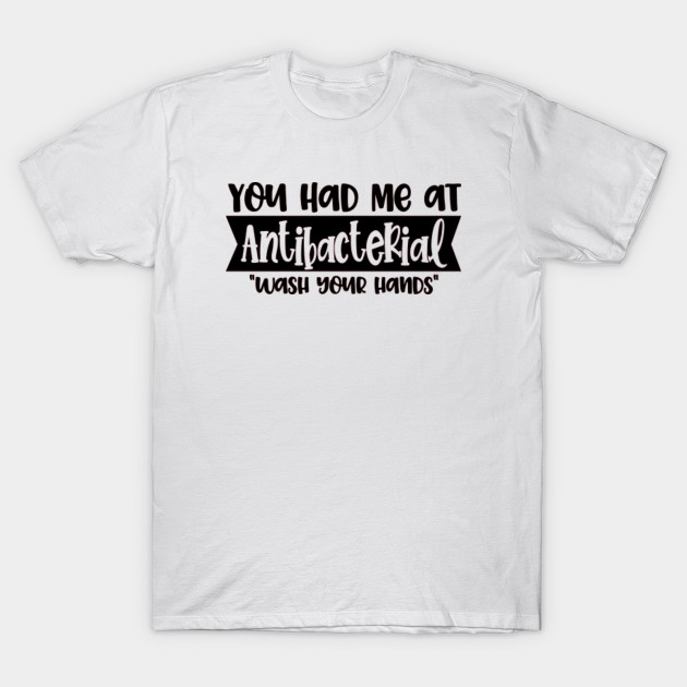 You Had Me At Antibacterial Funny Virus Meme Coronavirus Wash Your Hands T Shirt Teepublic