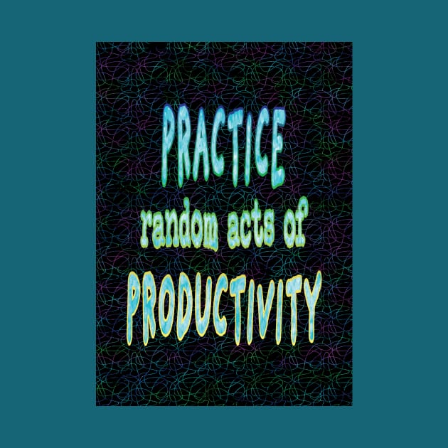 Practice Random Acts of Productivity by UltraQuirky