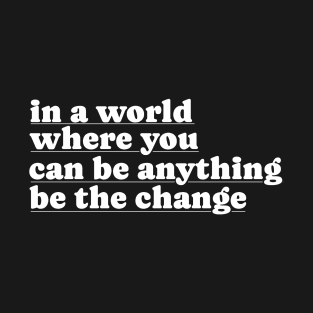 In A World Where You Can Be Anything Be The Change T-Shirt