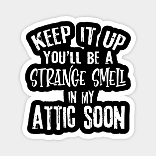 Keep It Up You'll Be A Strange Smell In My Attic Soon Funny Magnet