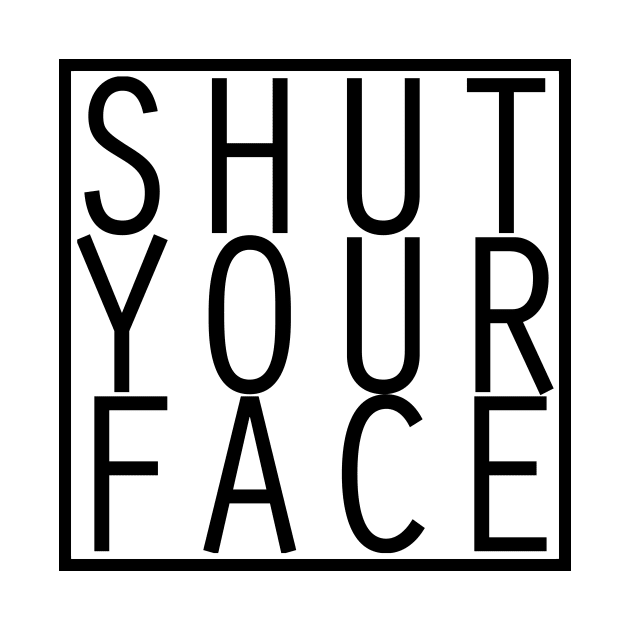 Shut Your Face by SmartArse Tshirts