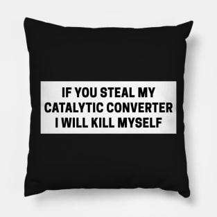 if you steal my catalytic converter i will kill myself, catalytic converter bumper Pillow