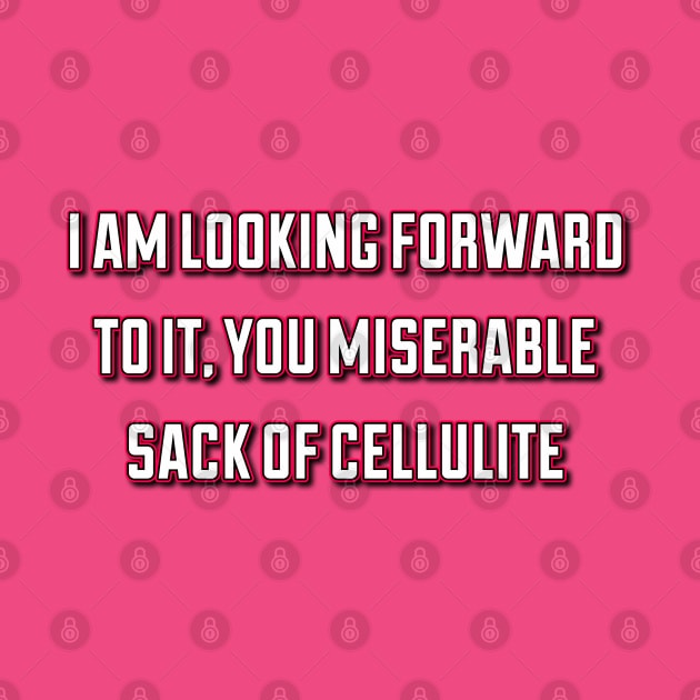 I am looking forward to it you miserable sack of cellulite by Golden Girls Quotes