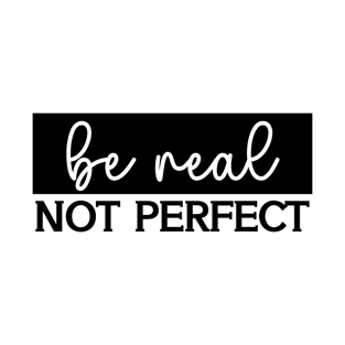 Be Real Not Perfect T-Shirt