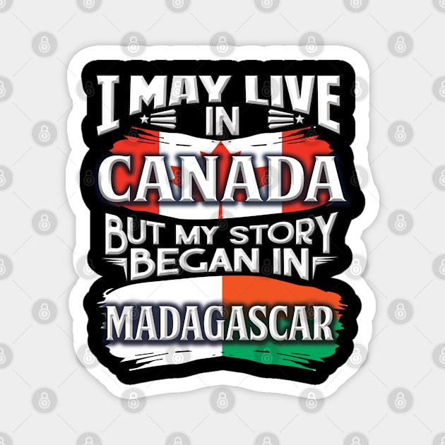 I May Live In Canada But My Story Began In Madagascar - Gift For Malagasy With Malagasy Flag Heritage Roots From Madagascar Magnet by giftideas