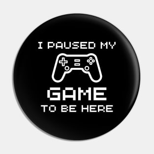 I Paused My Game To Be Here - Funny Gamer Pin