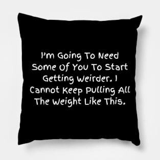 I’m Going To Need Some Of You To Start Getting Weirder, Humorous Statement T-Shirt, Perfect for Everyday Humor, Gift for Bestie Pillow