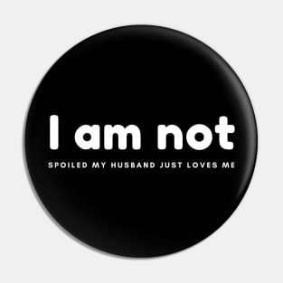 I am not spoiled my husband just loves me Pin