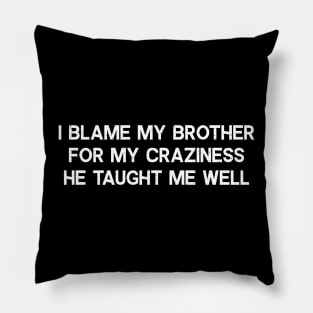 I blame my brother for my craziness Pillow