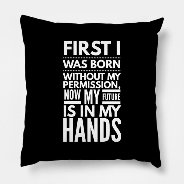 First I Was Born Without My Permission, Now My Future Is In My Hands - Funny Sayings Pillow by Textee Store