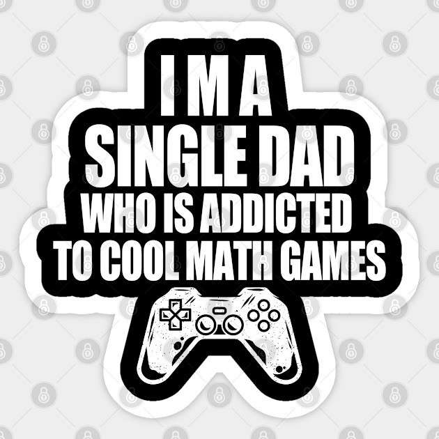 I am a single dad who is addicted to cool math games - I Am A Single Dad Who Is Addicted - Sticker