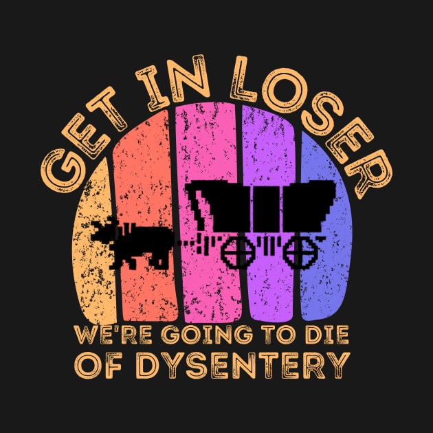 Get In Loser We're Going to Die of Dysentery by darafenara