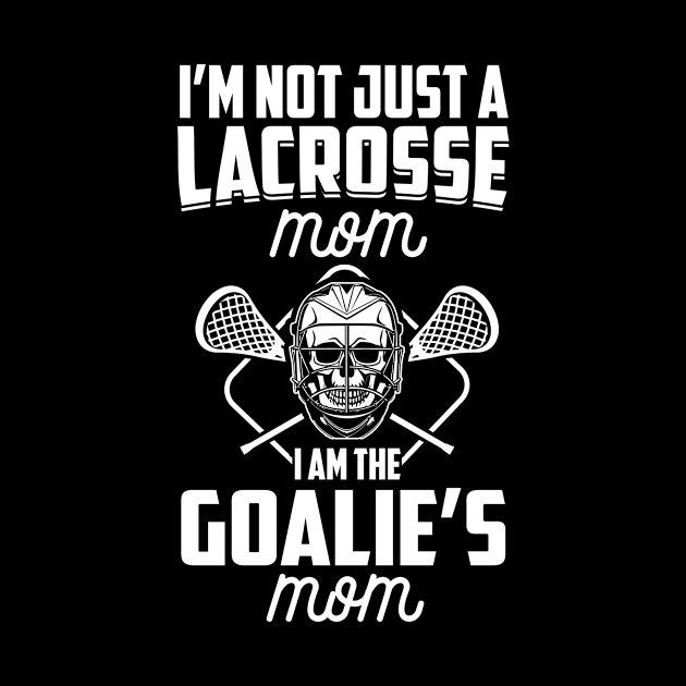 I'm Not Just A Lacrosse Mom I Am The Goalie's Mom LAX Mother product by nikkidawn74