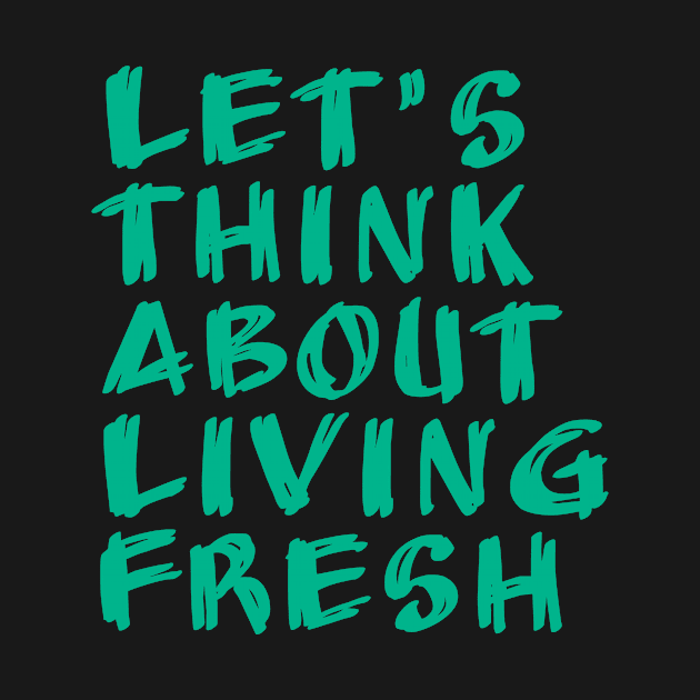 let's think about living fresh by Tormentisomnia13