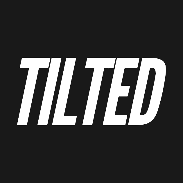 /TILTED/ by Fyremageddon