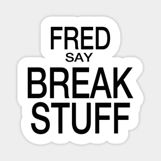 Fred Say Break Stuff Magnet