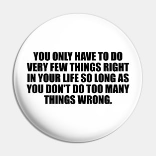 You only have to do very few things right in your life so long as you don't do too many things wrong Pin