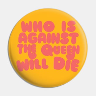 Who Is Against The Queen Will Die Pin