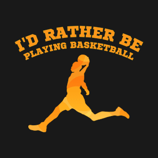 I'd rather be playing basketball Basketball lover gift T-Shirt