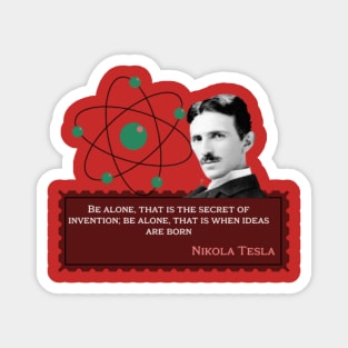 Nikola Tesla -Be alone, that is the secret of invention; Be alone, that is when ideas are born. Quote for Nikola Tesla Magnet