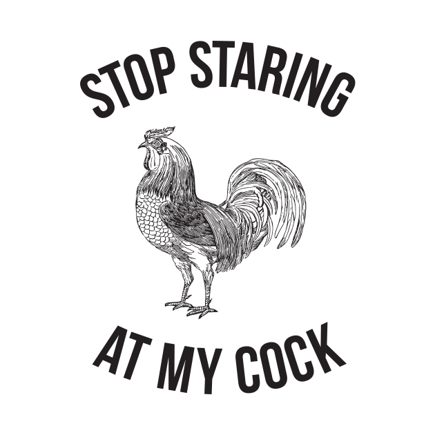 Stop Staring At My Cock Hilarious Funny Stop Staring At My Cock T Shirt Teepublic 