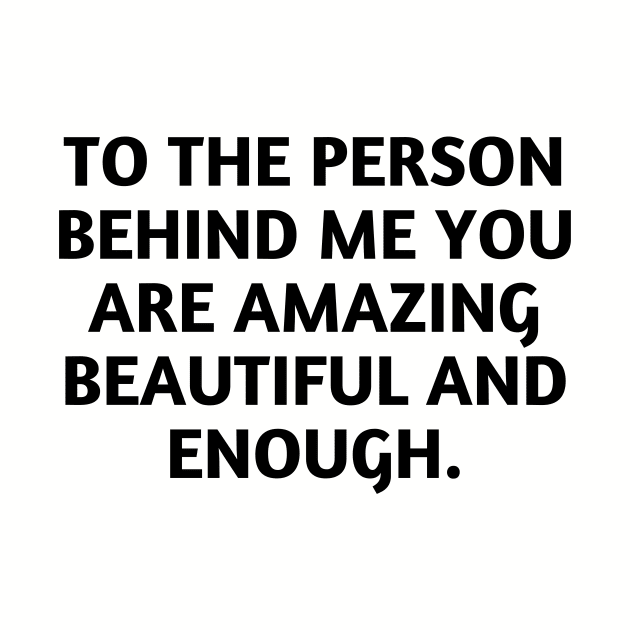 to the person behind me you are amazing beautiful and enough by UltraPod