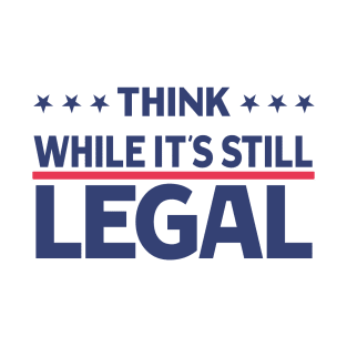 Think While It's Still Legal T-Shirt