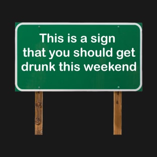 This is a sign that you should get drunk this weekend! T-Shirt