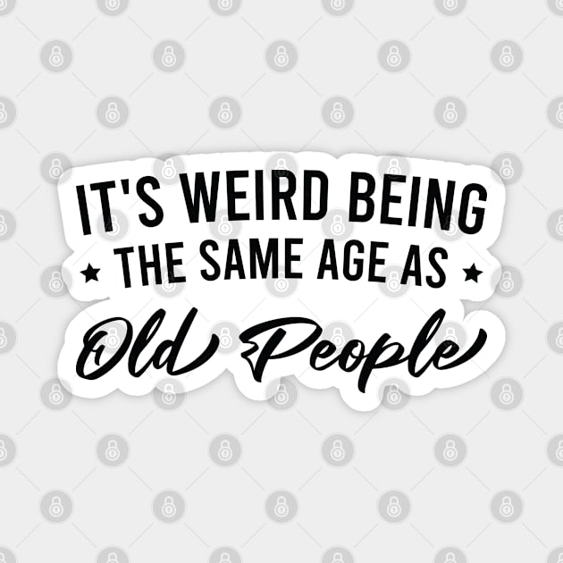 It's Weird Being the Same Age as Old People Magnet by FOZClothing