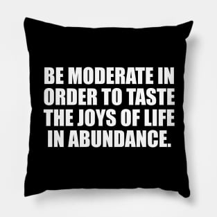 Be moderate in order to taste the joys of life in abundance Pillow