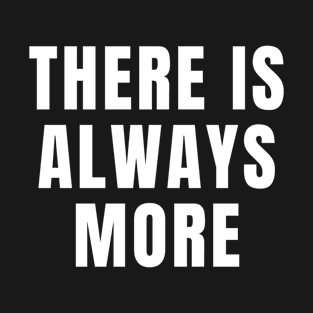 There Is Always More Inspirational And Motivational Quotes T-Shirt