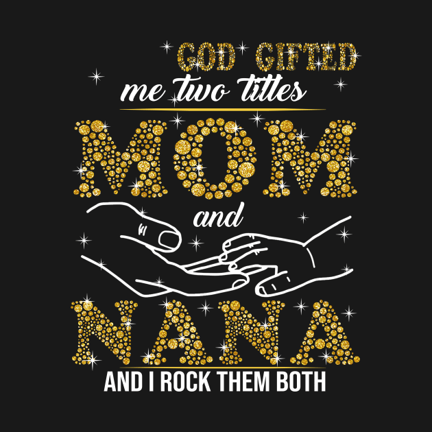 God Gifted Me Two Titles Mom And Nana And I Rock Them Both by Jenna Lyannion