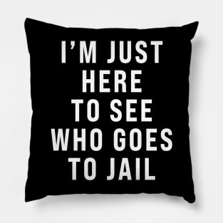 I'm Just Here To See Who Goes To Jail - Sarcastic Pillow