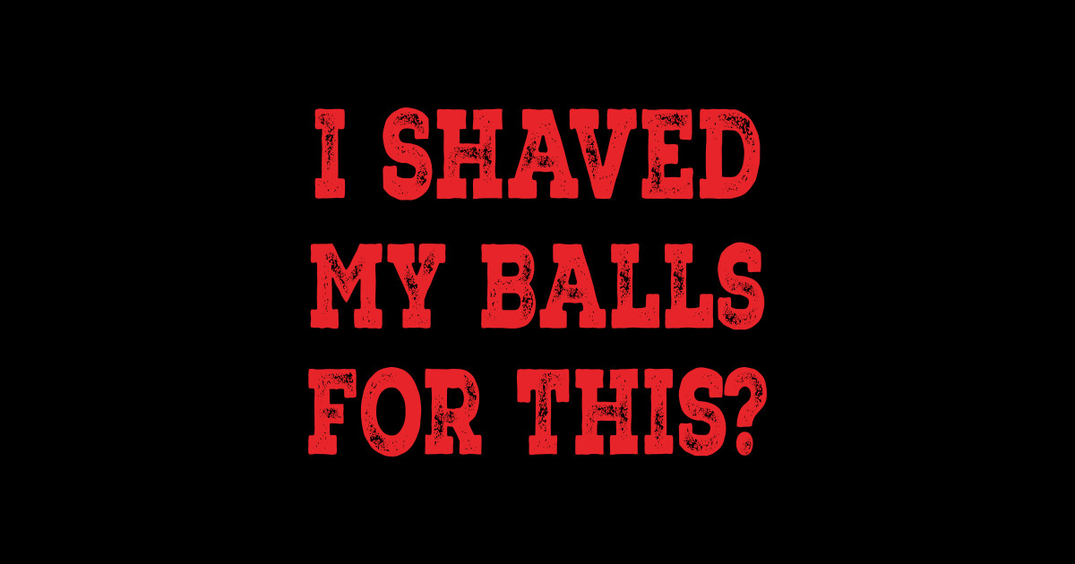I Shaved My Balls For This Funny Womens Emancipation I Shaved My Balls For This Funny 2277