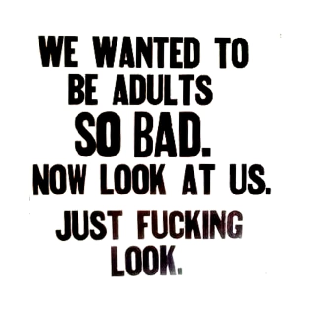 We wanted to be Adults sooo bad...now look by Stubbs Letterpress