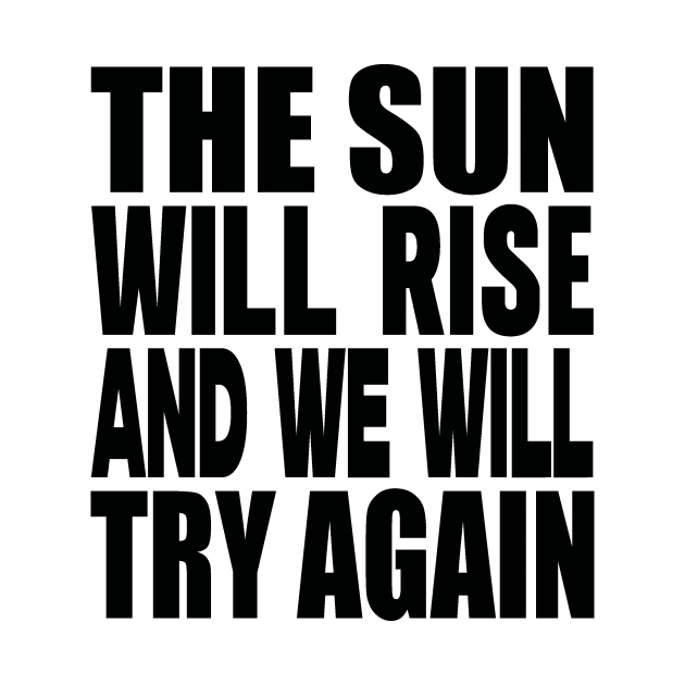 The sun will rise and we will try again by Evergreen Tee