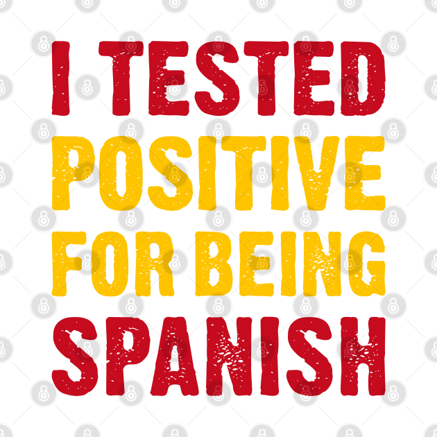 I Tested Positive For Being Spanish by TikOLoRd