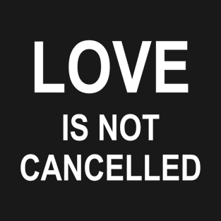 Love Is Not Cancelled T-Shirt