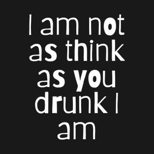 I'm Not As Think As You Drunk I Am T-Shirt