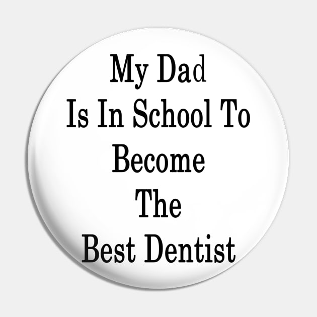 My Dad Is In School To Become The Best Dentist Pin by supernova23