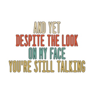 And yet Despite The Look On My Face, You're Still Talking T-Shirt