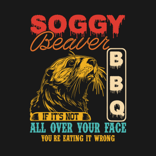 Soggy Beaver Bbq It's Not All Over Your Face you're Eating It Wrong T-Shirt