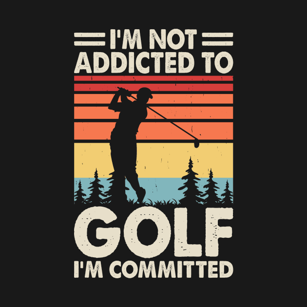 I'm Not Addicted To Golf I'm Committed T Shirt For Women Men by Pretr=ty