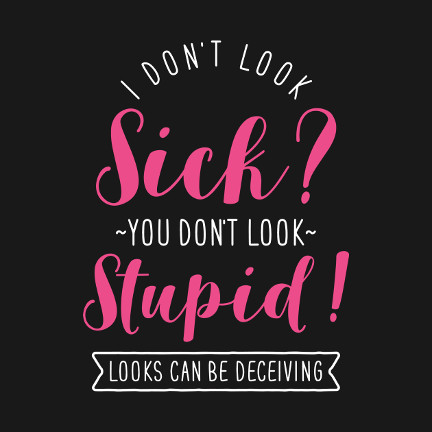 I Don't Look Sick? You Don't Look Stupid! by Psitta