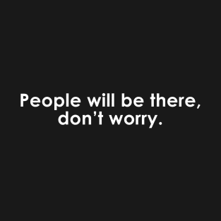 People will be there, don’t worry Quote with Monochrome Text T-Shirt