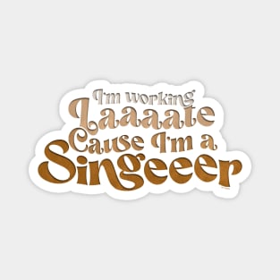 I’m working late, Cause I’m a singer Magnet