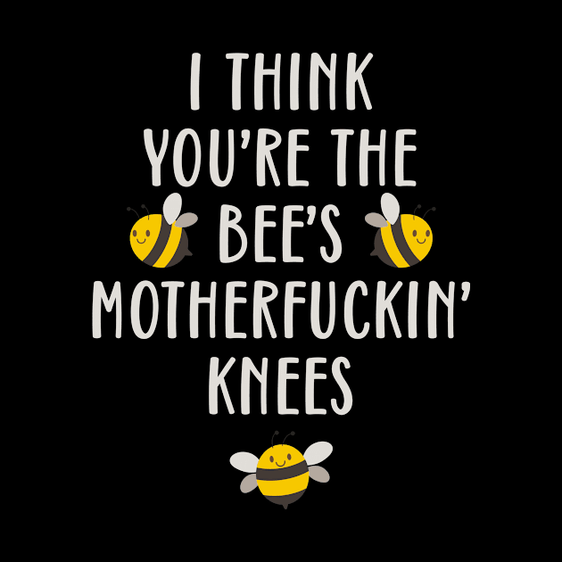 I Think You're The Bee's Motherfuckin' Knees Funny by teevisionshop