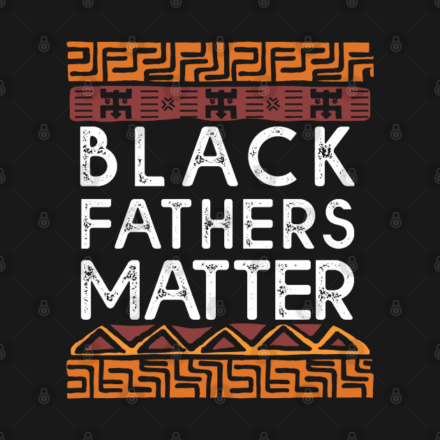 Discover Black Father's Matter - Black Fathers Matter - T-Shirt